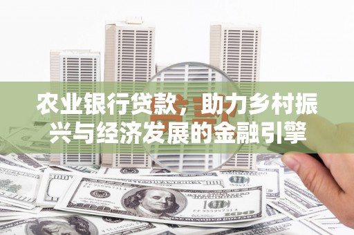 潍坊农业银行贷款，助力乡村振兴与经济发展的金融引擎