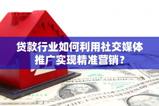潍坊贷款行业如何利用社交媒体推广实现精准营销？
