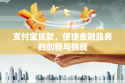 潍坊支付宝贷款，便捷金融服务的创新与挑战