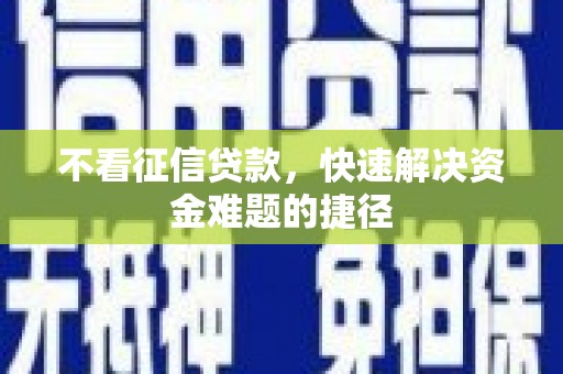 潍坊不看征信贷款，快速解决资金难题的捷径