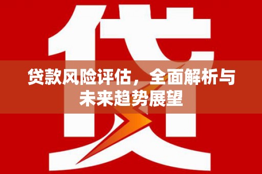 潍坊贷款风险评估，全面解析与未来趋势展望