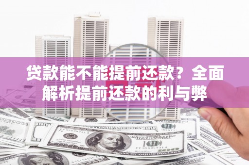 潍坊贷款能不能提前还款？全面解析提前还款的利与弊
