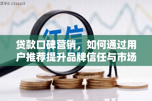 潍坊贷款口碑营销，如何通过用户推荐提升品牌信任与市场份额