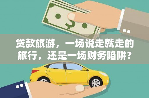 潍坊贷款旅游，一场说走就走的旅行，还是一场财务陷阱？