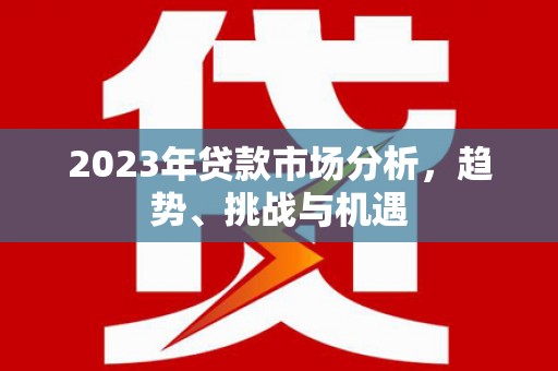 潍坊2023年贷款市场分析，趋势、挑战与机遇