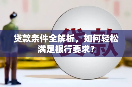 潍坊贷款条件全解析，如何轻松满足银行要求？