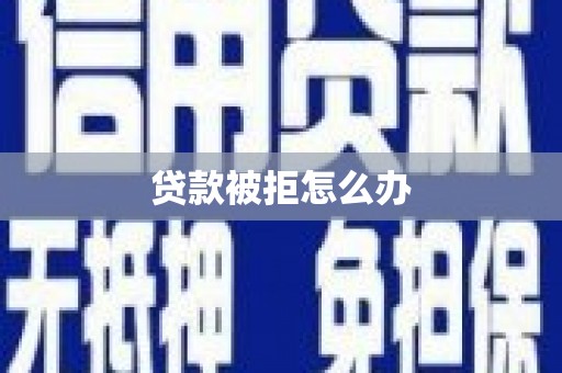 潍坊贷款被拒怎么办