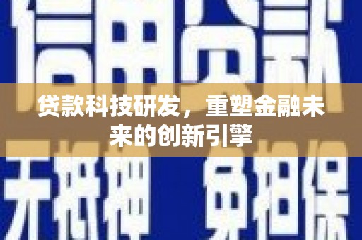 潍坊贷款科技研发，重塑金融未来的创新引擎