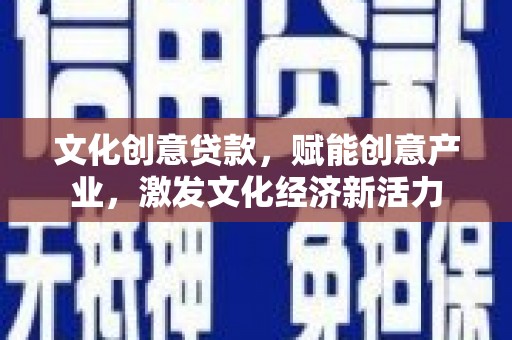 潍坊文化创意贷款，赋能创意产业，激发文化经济新活力