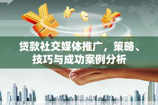潍坊贷款社交媒体推广，策略、技巧与成功案例分析