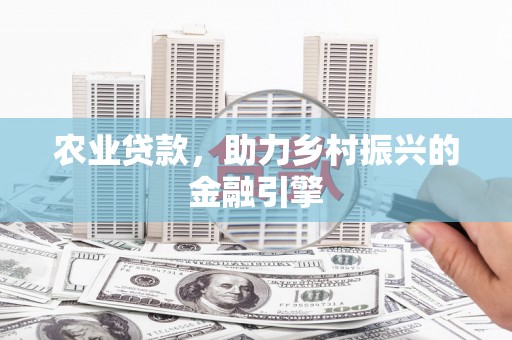 潍坊农业贷款，助力乡村振兴的金融引擎