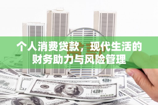 潍坊个人消费贷款,现代生活的财务助力与风险管理 潍坊个人消费贷款,现代生活的财务助力与风险管理