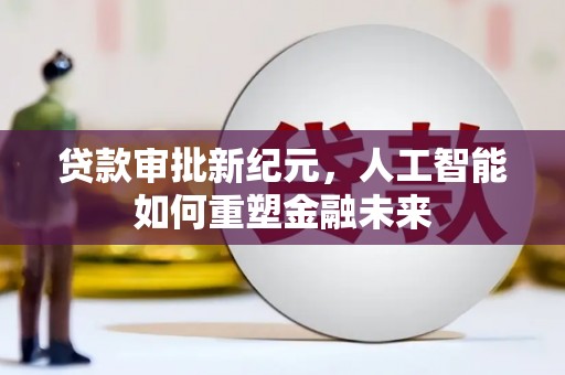 潍坊贷款审批新纪元，人工智能如何重塑金融未来