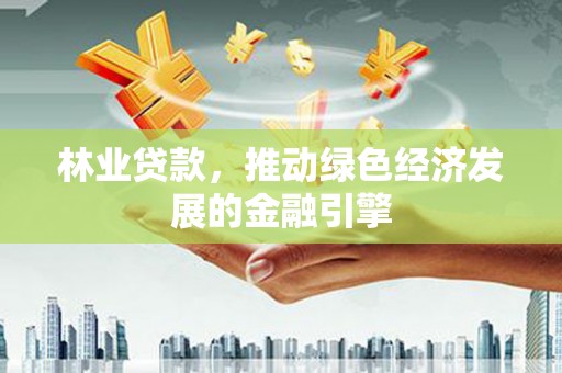 潍坊林业贷款，推动绿色经济发展的金融引擎