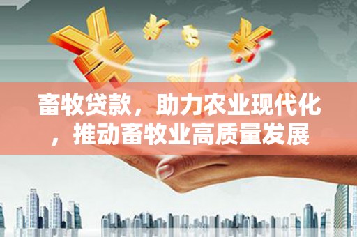 潍坊畜牧贷款，助力农业现代化，推动畜牧业高质量发展