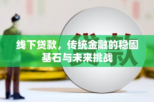 潍坊线下贷款，传统金融的稳固基石与未来挑战