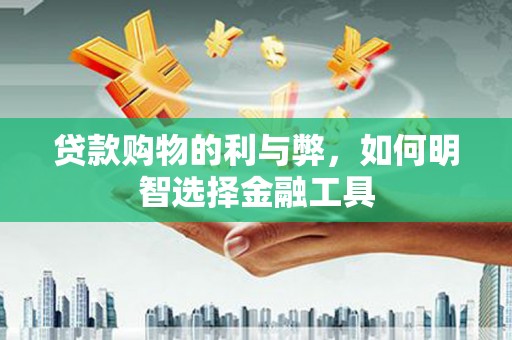潍坊贷款购物的利与弊，如何明智选择金融工具