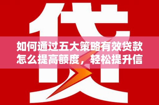 潍坊如何通过五大策略有效贷款怎么提高额度，轻松提升信用价值
