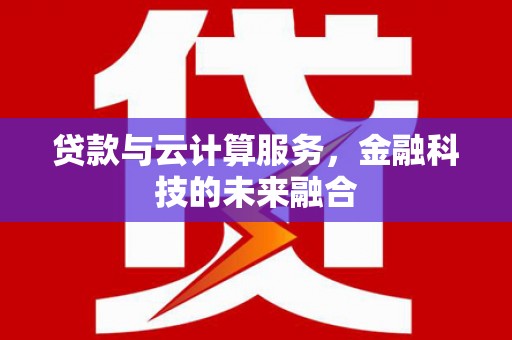 潍坊贷款与云计算服务，金融科技的未来融合