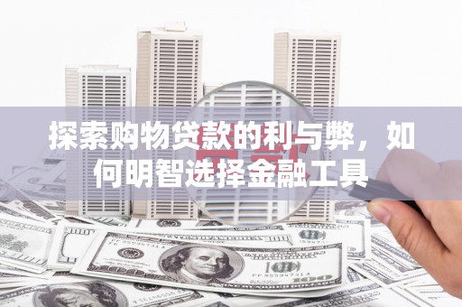 潍坊探索购物贷款的利与弊，如何明智选择金融工具