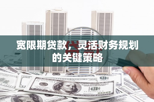 潍坊宽限期贷款，灵活财务规划的关键策略