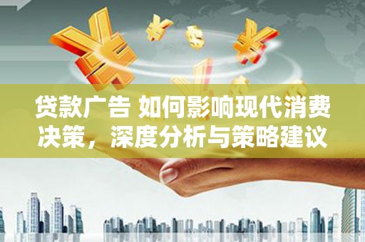 潍坊贷款广告 如何影响现代消费决策，深度分析与策略建议