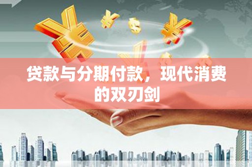 潍坊贷款与分期付款，现代消费的双刃剑