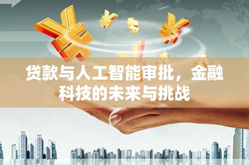 潍坊贷款与人工智能审批，金融科技的未来与挑战
