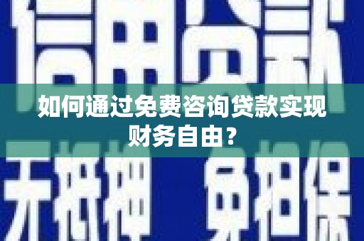潍坊如何通过免费咨询贷款实现财务自由？