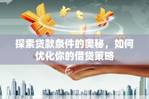 潍坊探索贷款条件的奥秘，如何优化你的借贷策略