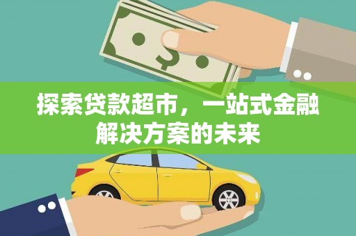 潍坊探索贷款超市，一站式金融解决方案的未来