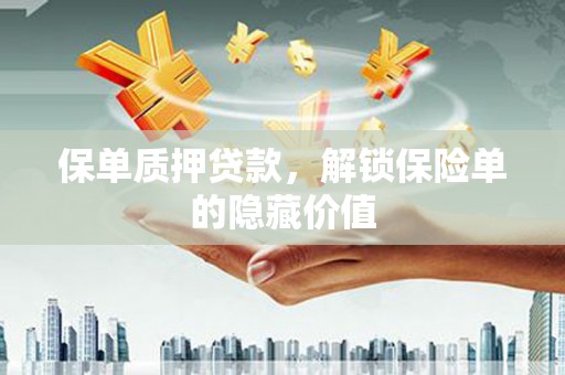 潍坊保单质押贷款，解锁保险单的隐藏价值
