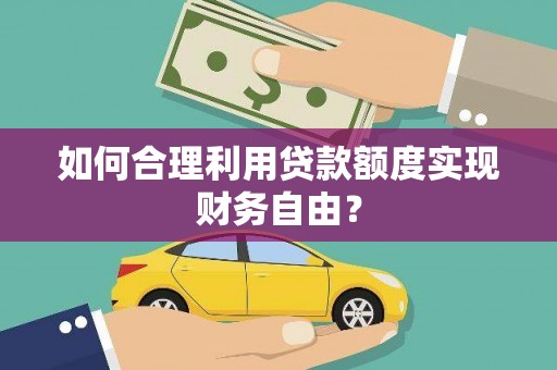 潍坊如何合理利用贷款额度实现财务自由？