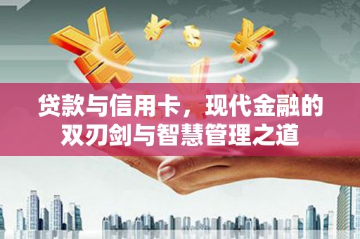 潍坊贷款与信用卡，现代金融的双刃剑与智慧管理之道