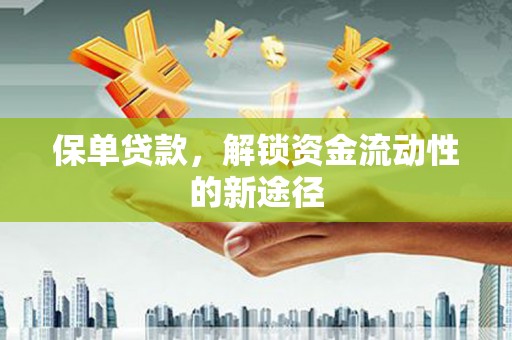 潍坊保单贷款，解锁资金流动性的新途径
