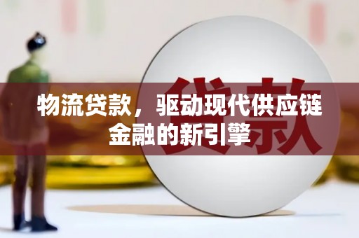 潍坊物流贷款，驱动现代供应链金融的新引擎