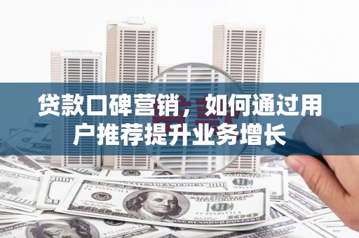潍坊贷款口碑营销，如何通过用户推荐提升业务增长