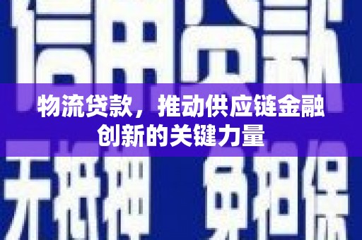 潍坊物流贷款，推动供应链金融创新的关键力量