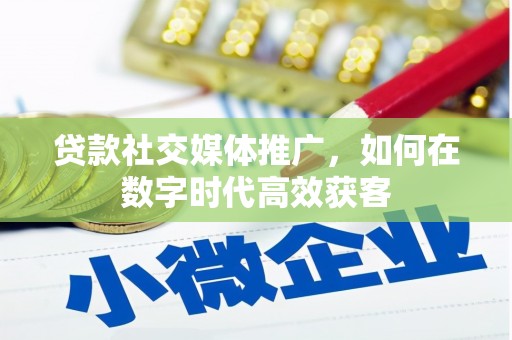 潍坊贷款社交媒体推广，如何在数字时代高效获客