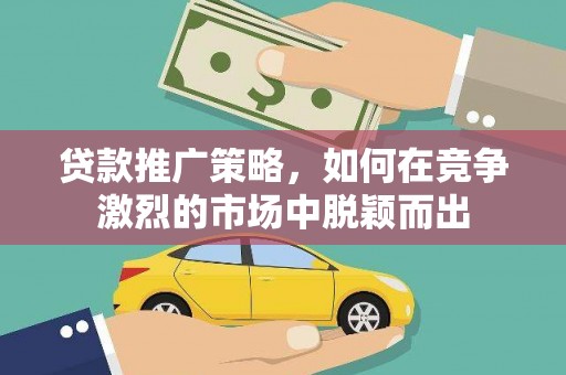 潍坊贷款推广策略，如何在竞争激烈的市场中脱颖而出