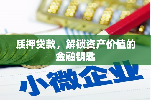 潍坊质押贷款，解锁资产价值的金融钥匙