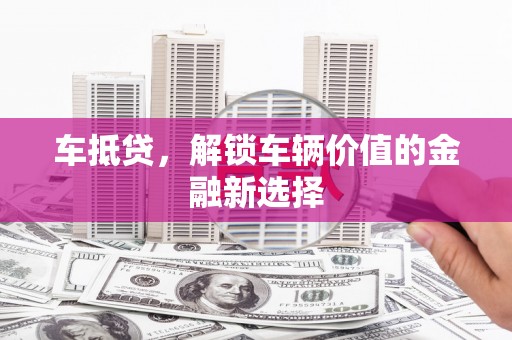 潍坊车抵贷，解锁车辆价值的金融新选择