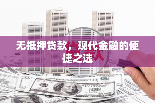 潍坊无抵押贷款，现代金融的便捷之选