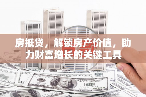 潍坊房抵贷，解锁房产价值，助力财富增长的关键工具
