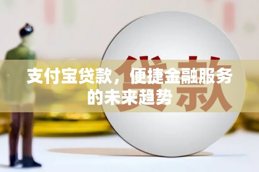 潍坊支付宝贷款，便捷金融服务的未来趋势
