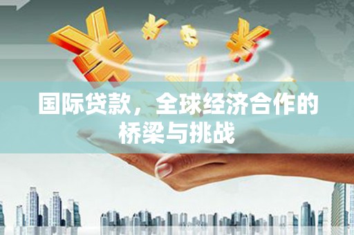 潍坊国际贷款，全球经济合作的桥梁与挑战