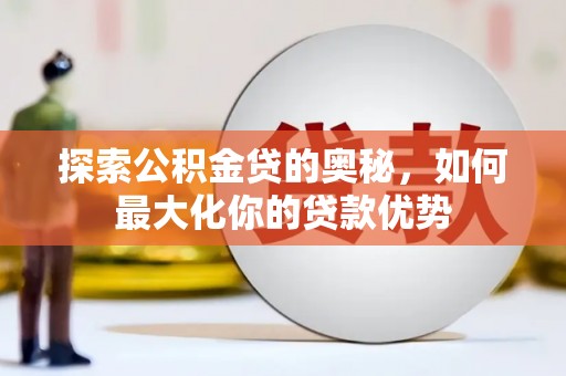 潍坊探索公积金贷的奥秘，如何最大化你的贷款优势
