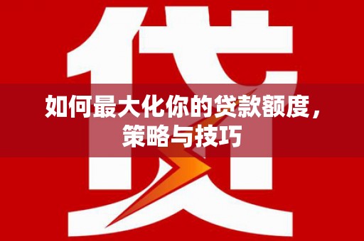 潍坊如何最大化你的贷款额度，策略与技巧