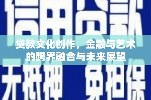 潍坊贷款文化创作，金融与艺术的跨界融合与未来展望
