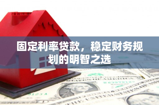 潍坊固定利率贷款，稳定财务规划的明智之选